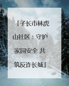 子长市林虎山社区：守护家园安全 共筑反诈长城